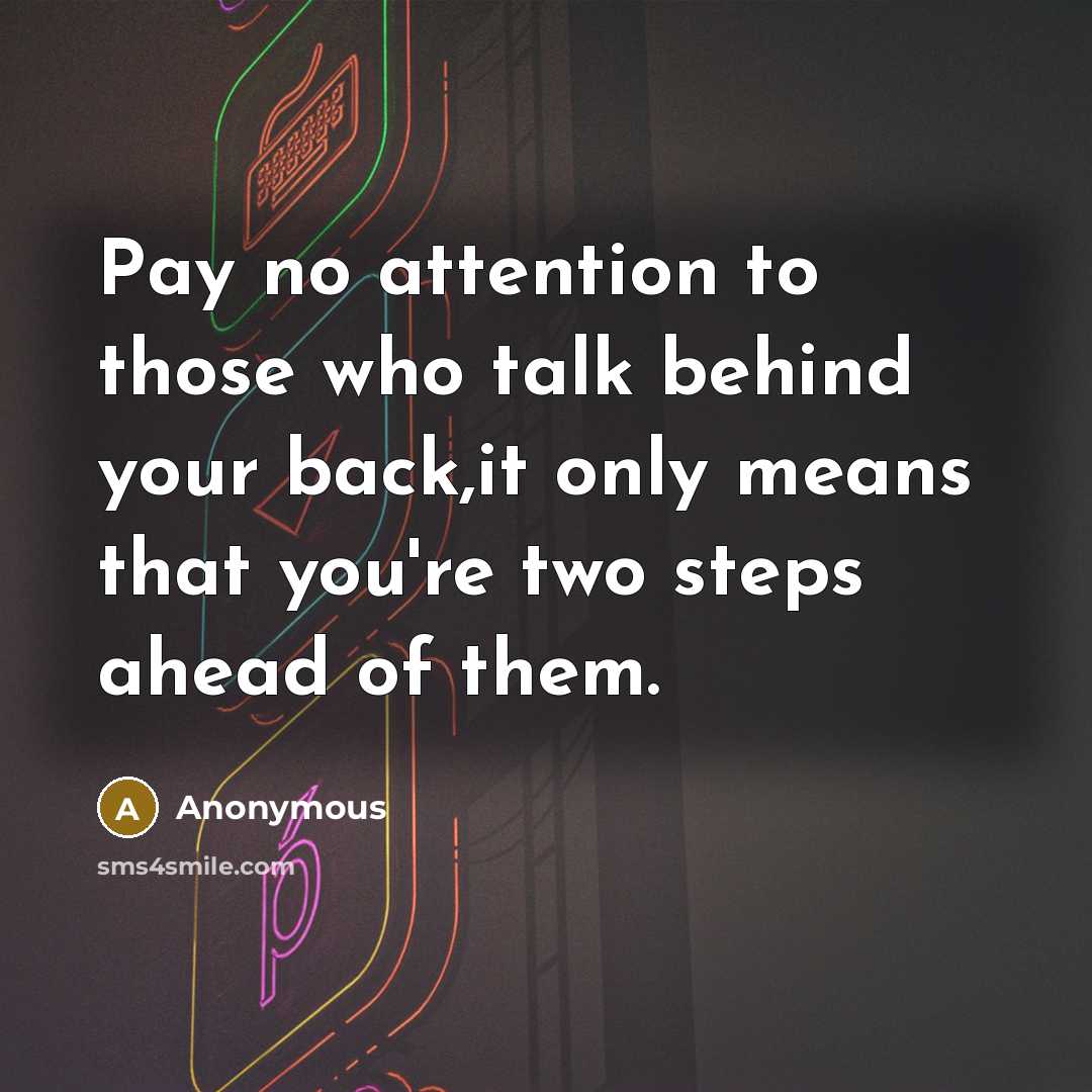“Pay no attention to those who talk behind your back,it…” quote by Anonymous