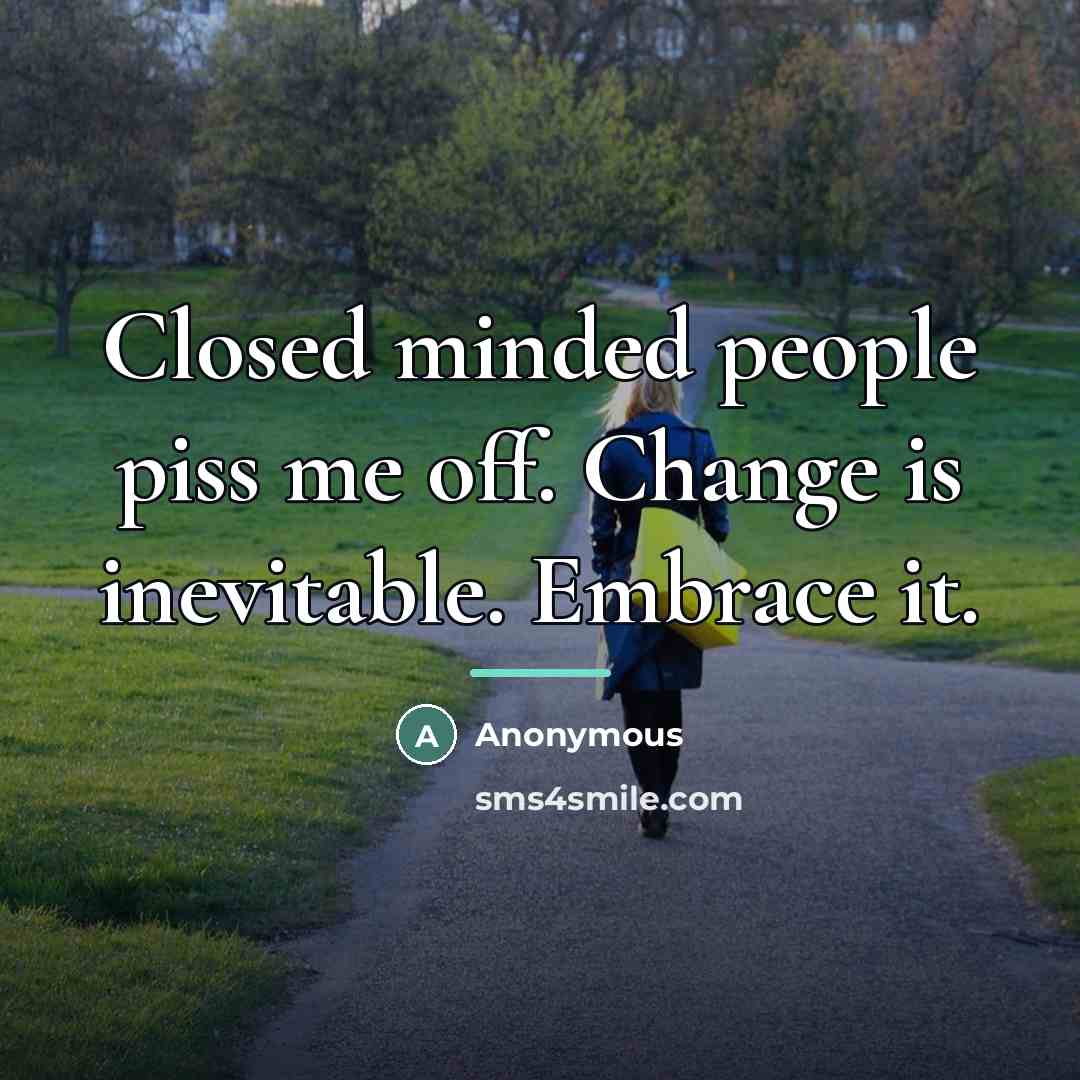 “Closed minded people piss me off. Change is inevitable. Embrace…” quote by Anonymous