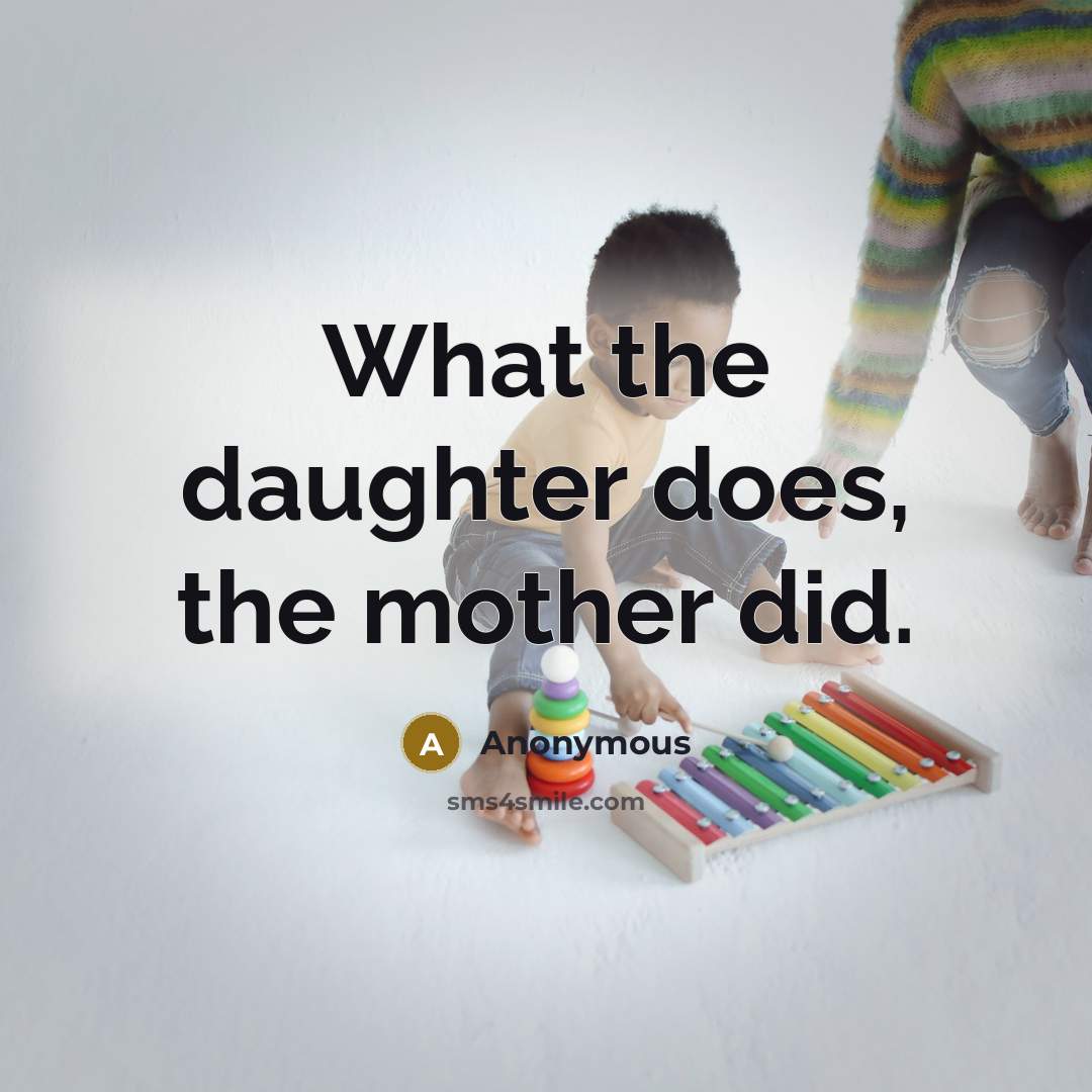 “What the daughter does, the mother did.…” quote by Anonymous