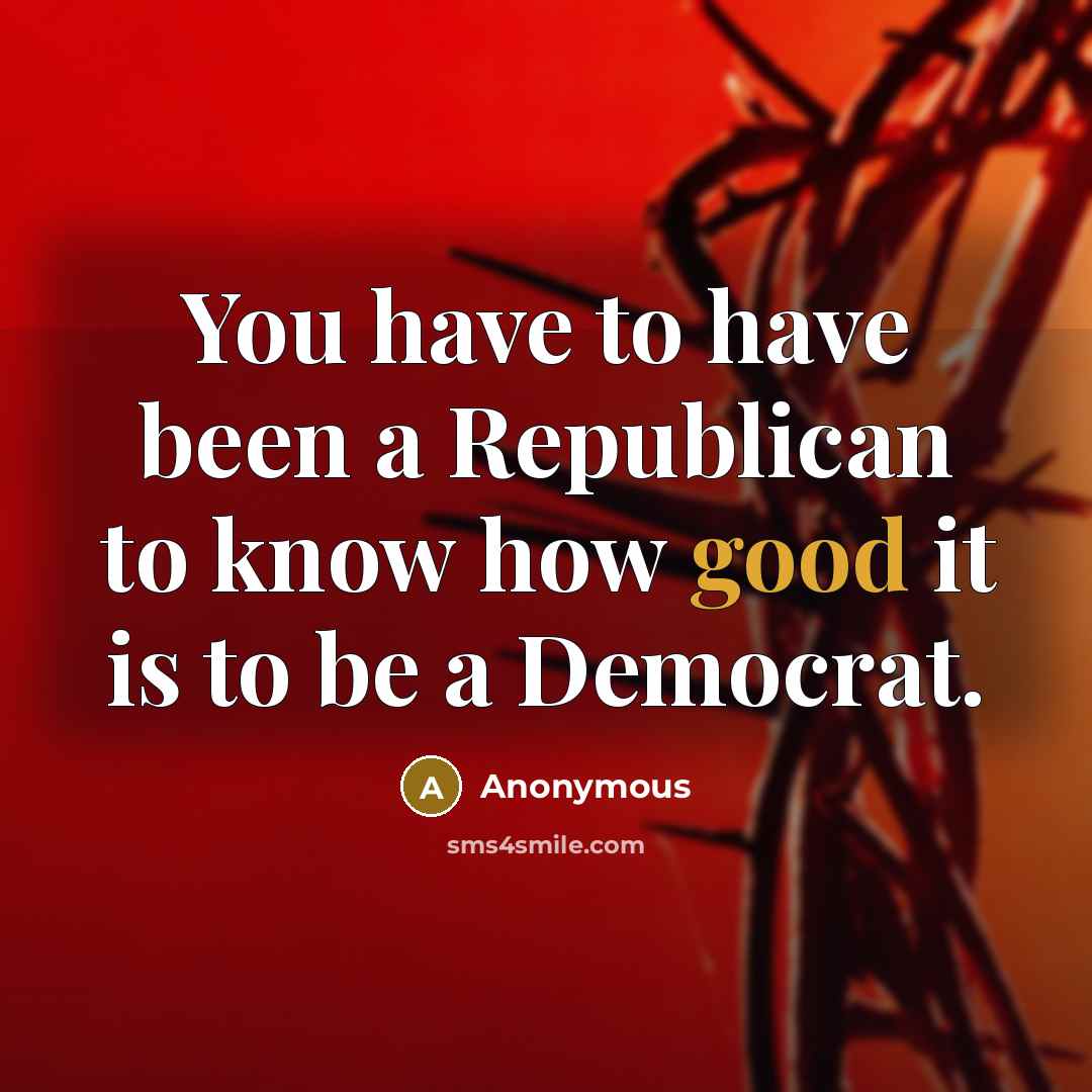 “You have to have been a Republican to know how…” quote by Anonymous