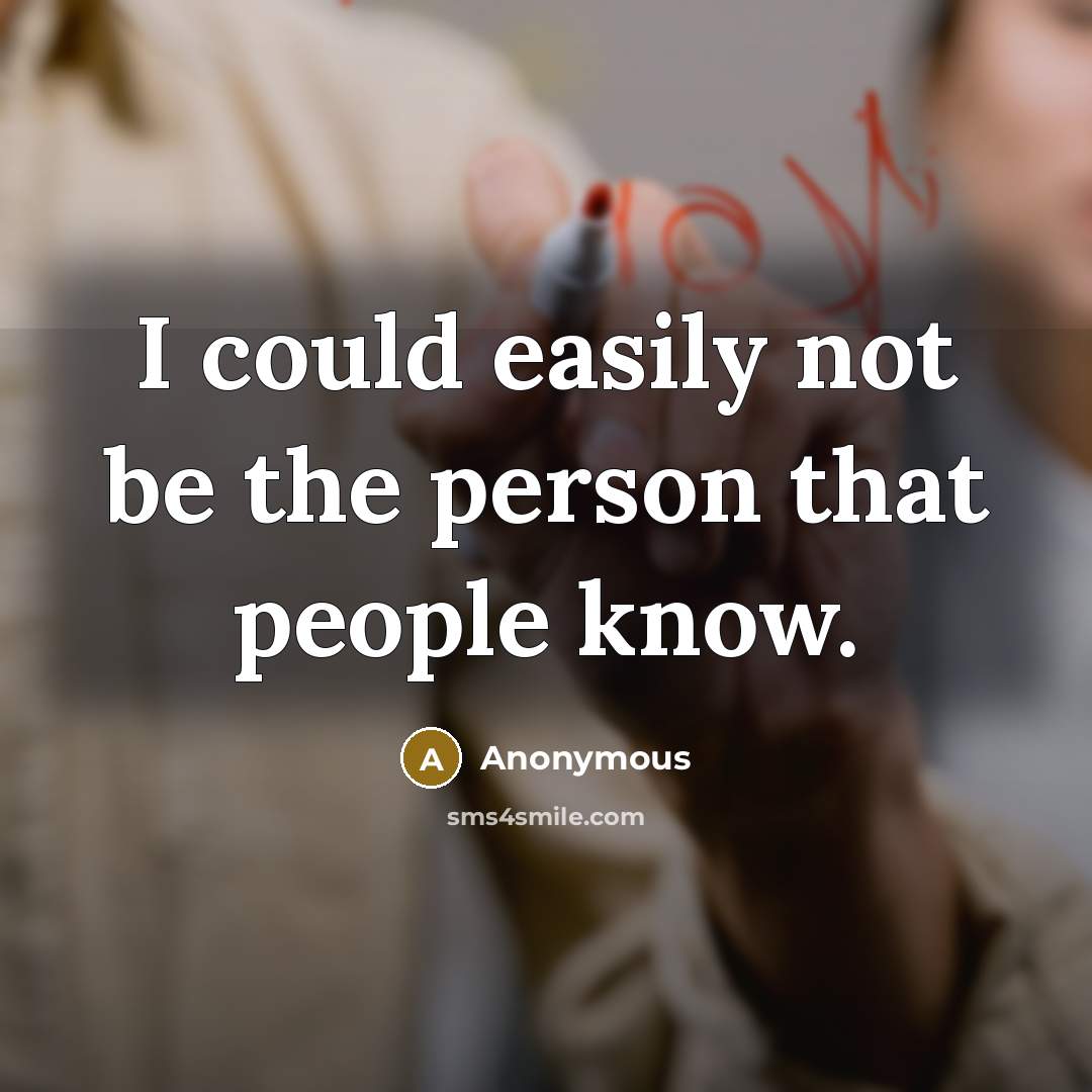 “I could easily not be the person that people know.” quote by Anonymous