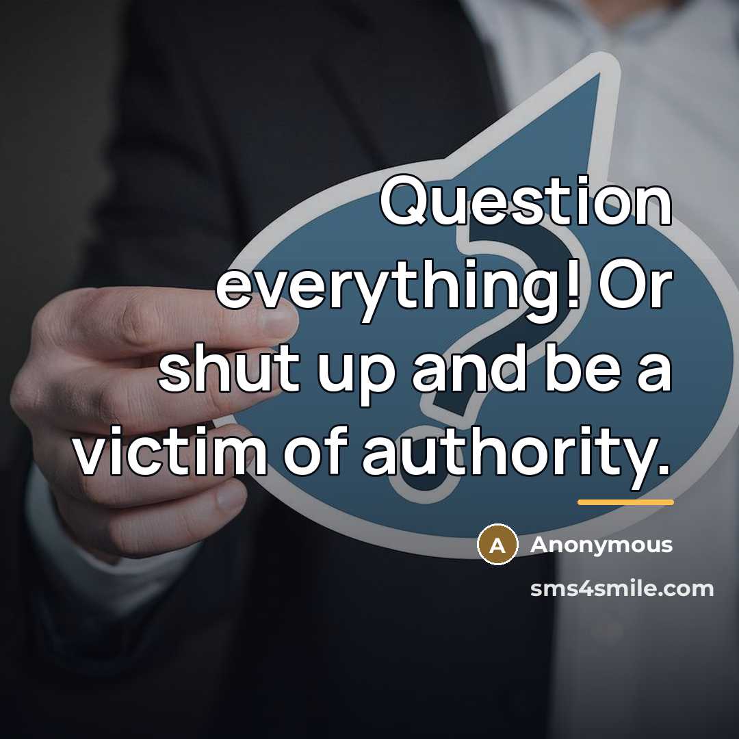 “Question everything! Or shut up and be a victim of…” quote by Anonymous