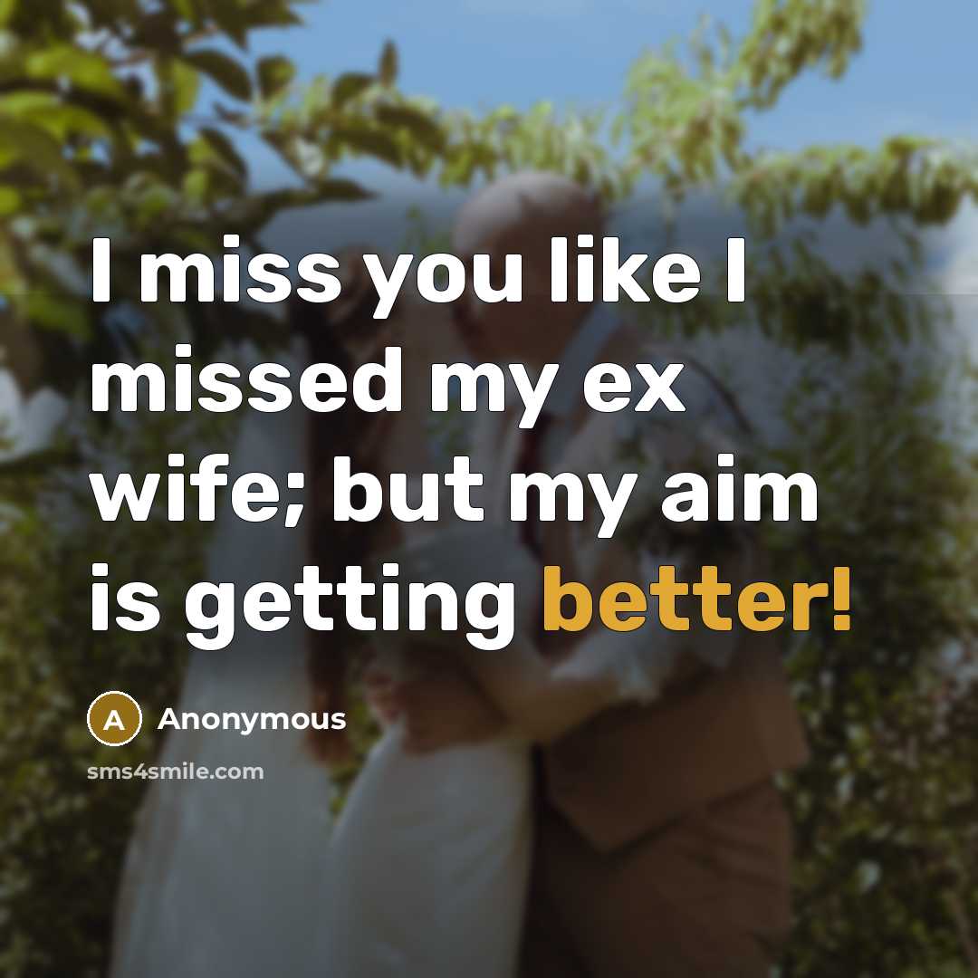 “I miss you like I missed my ex wife; but…” quote by Anonymous