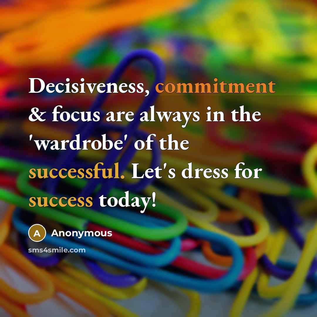 “Decisiveness, commitment & focus are always in the 'wardrobe' of the successful. Let's dress for success today!” quote by Anonymous