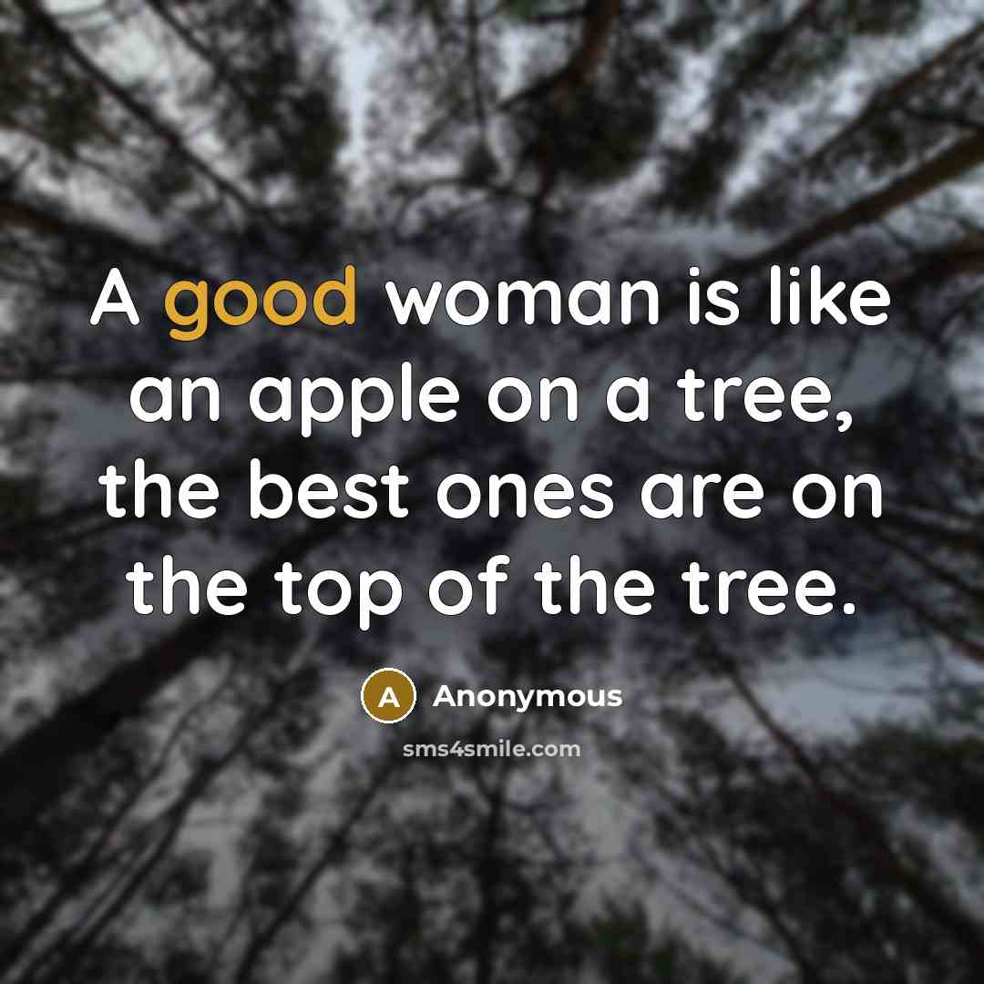 “A good woman is like an apple on a tree, the best ones are on the top of the tree.” quote by Anonymous