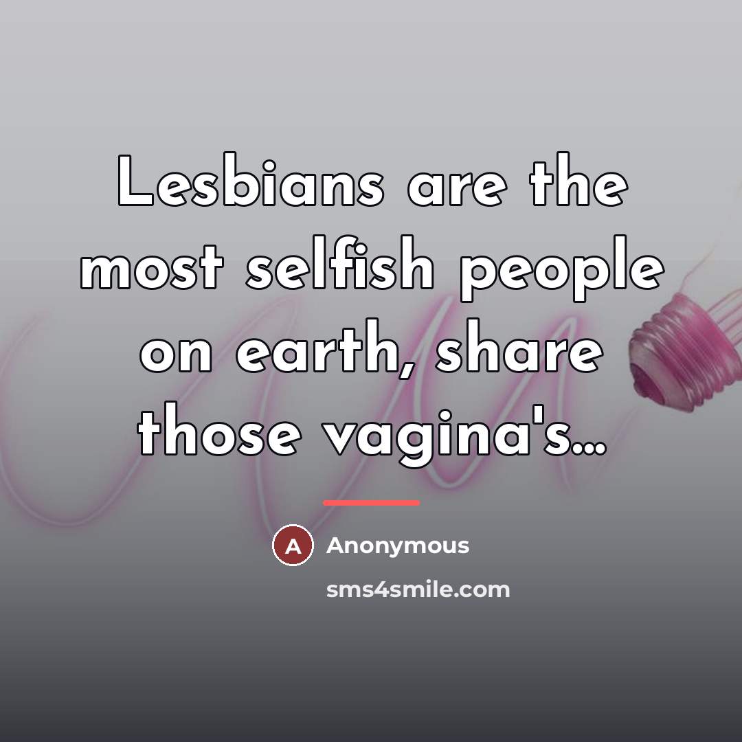 “Lesbians are the most selfish people on earth, share those…” quote by Anonymous