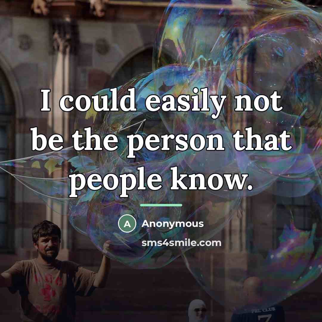 “I could easily not be the person that people know.…” quote by Anonymous