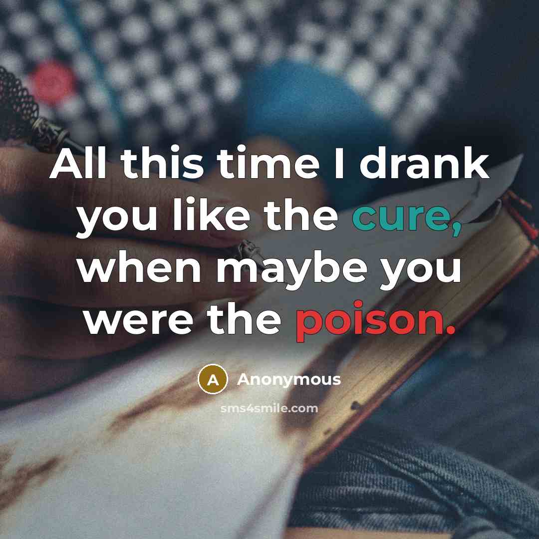 “All this time I drank you like the cure, when…” quote by Anonymous