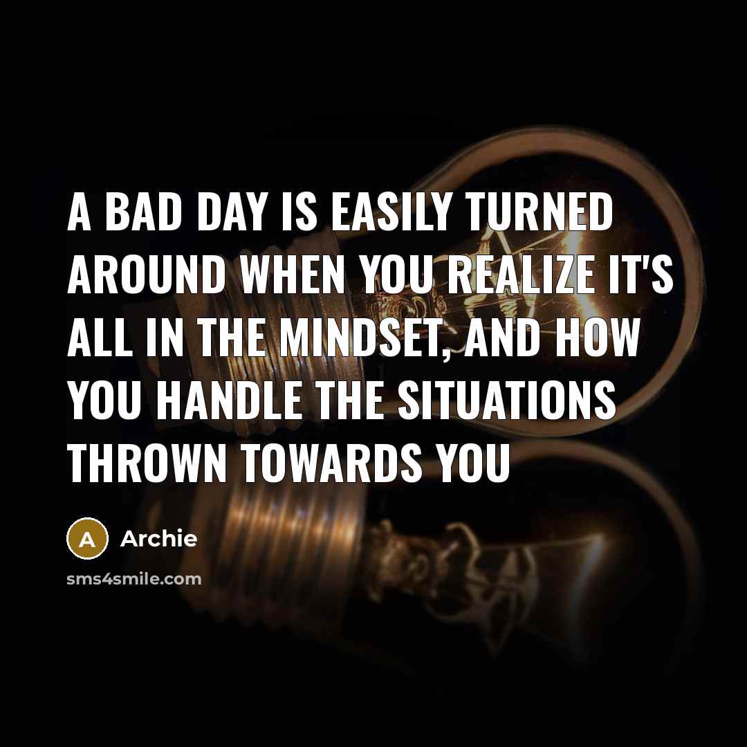 “A bad day is easily turned around when you realize it's all in the mindset, and how you handle the situations thrown towards you” quote by Archie