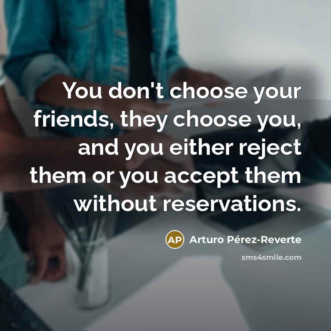 “You don't choose your friends, they choose you, and you…” quote by Arturo Pérez-Reverte
