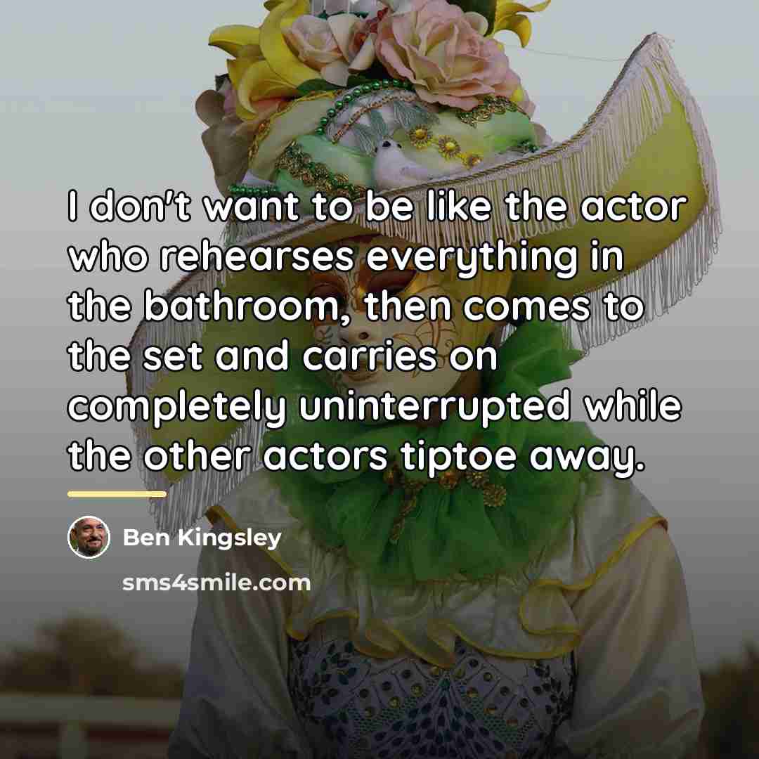 “I don't want to be like the actor who rehearses…” quote by Ben Kingsley