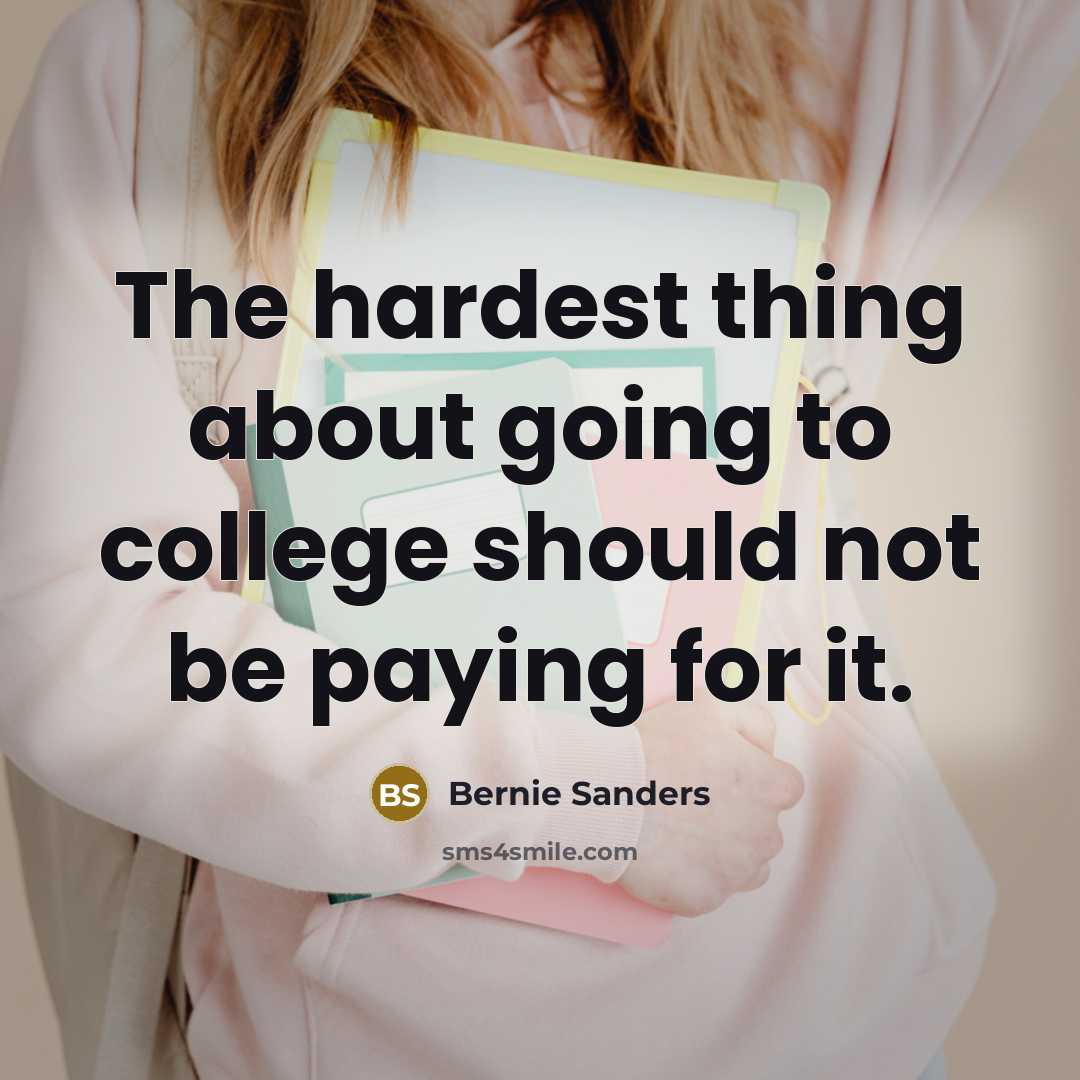 “The hardest thing about going to college should not be…” quote by Bernie Sanders