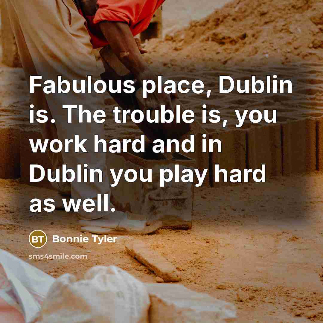 “Fabulous place, Dublin is. The trouble is, you work hard…” quote by Bonnie Tyler