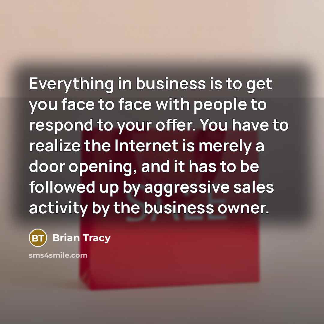 “Everything in business is to get you face to face…” quote by Brian Tracy