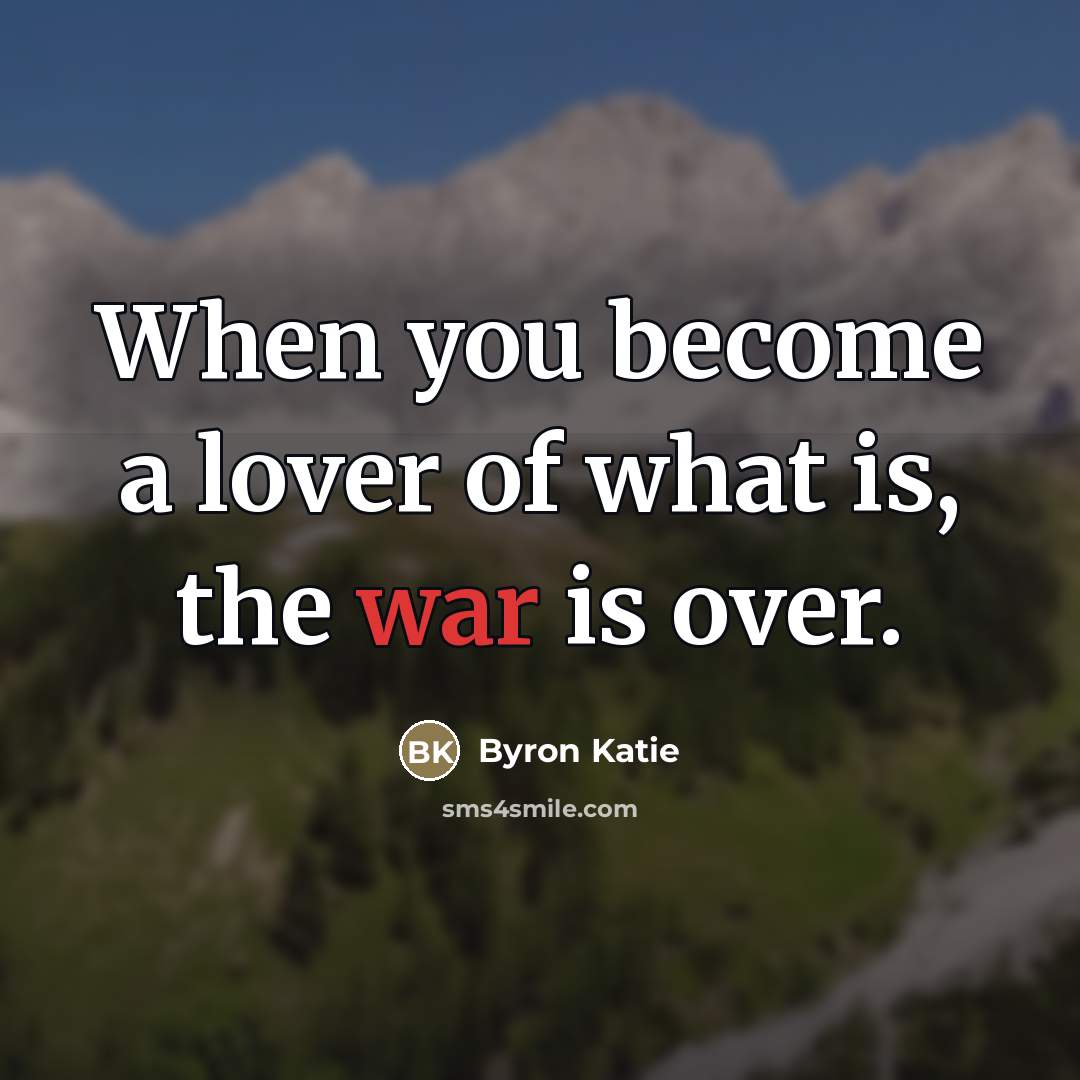 “When you become a lover of what is, the war…” quote by Byron Katie