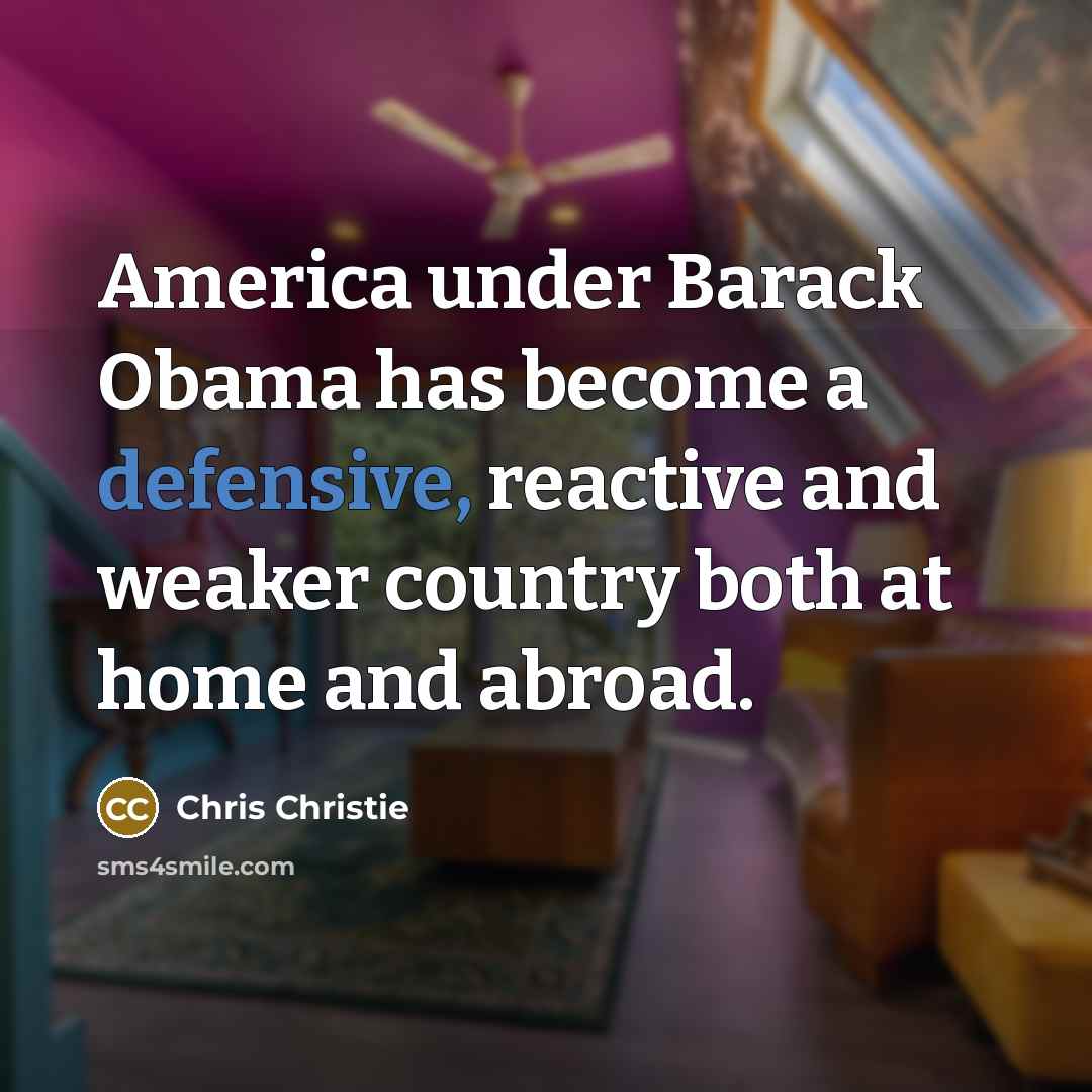 “America under Barack Obama has become a defensive, reactive and…” quote by Chris Christie
