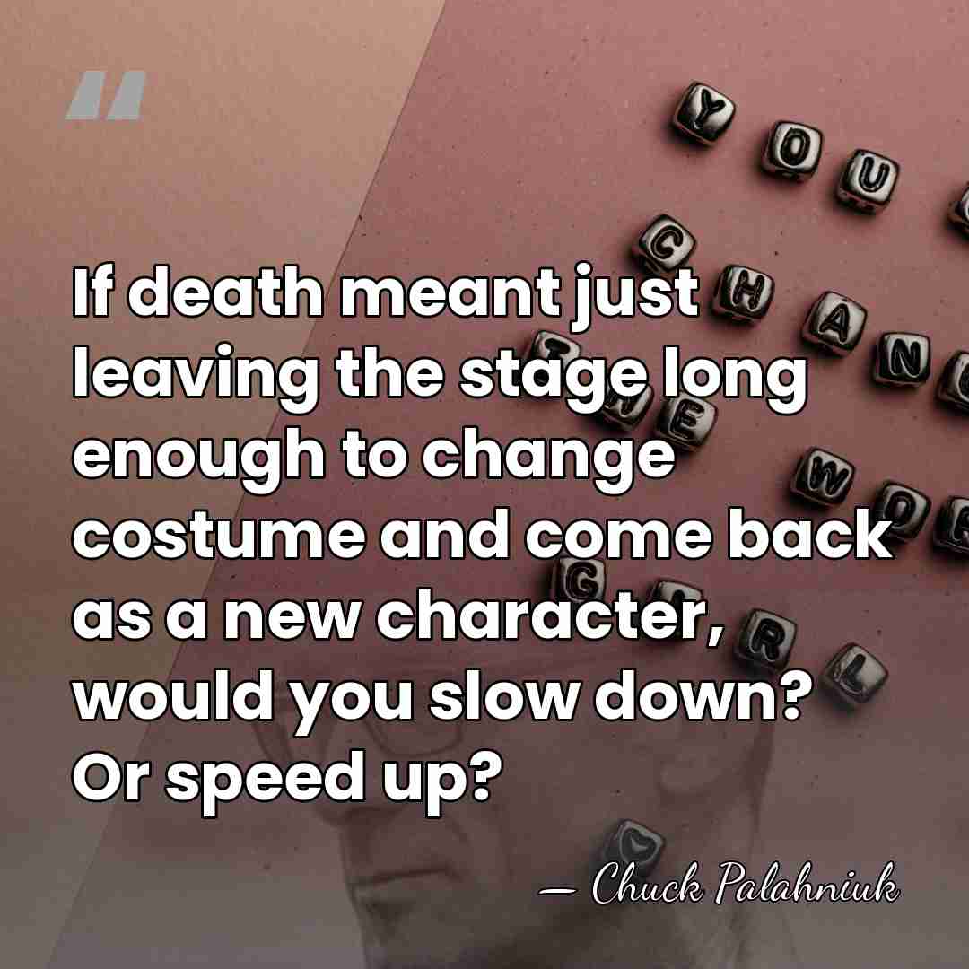 If death meant just leaving the stage long enough to change costume&hellip; - Chuck Palahniuk