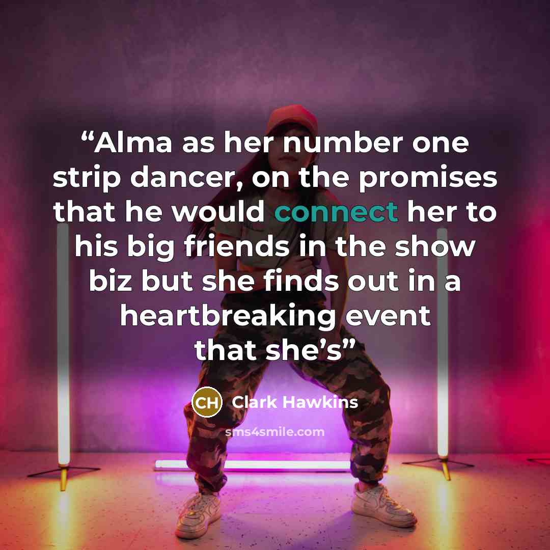 “Alma as her number one strip dancer, on the promises that he would connect her to his big friends in the show biz but she finds out in a heartbreaking event that she’s” quote by Clark Hawkins