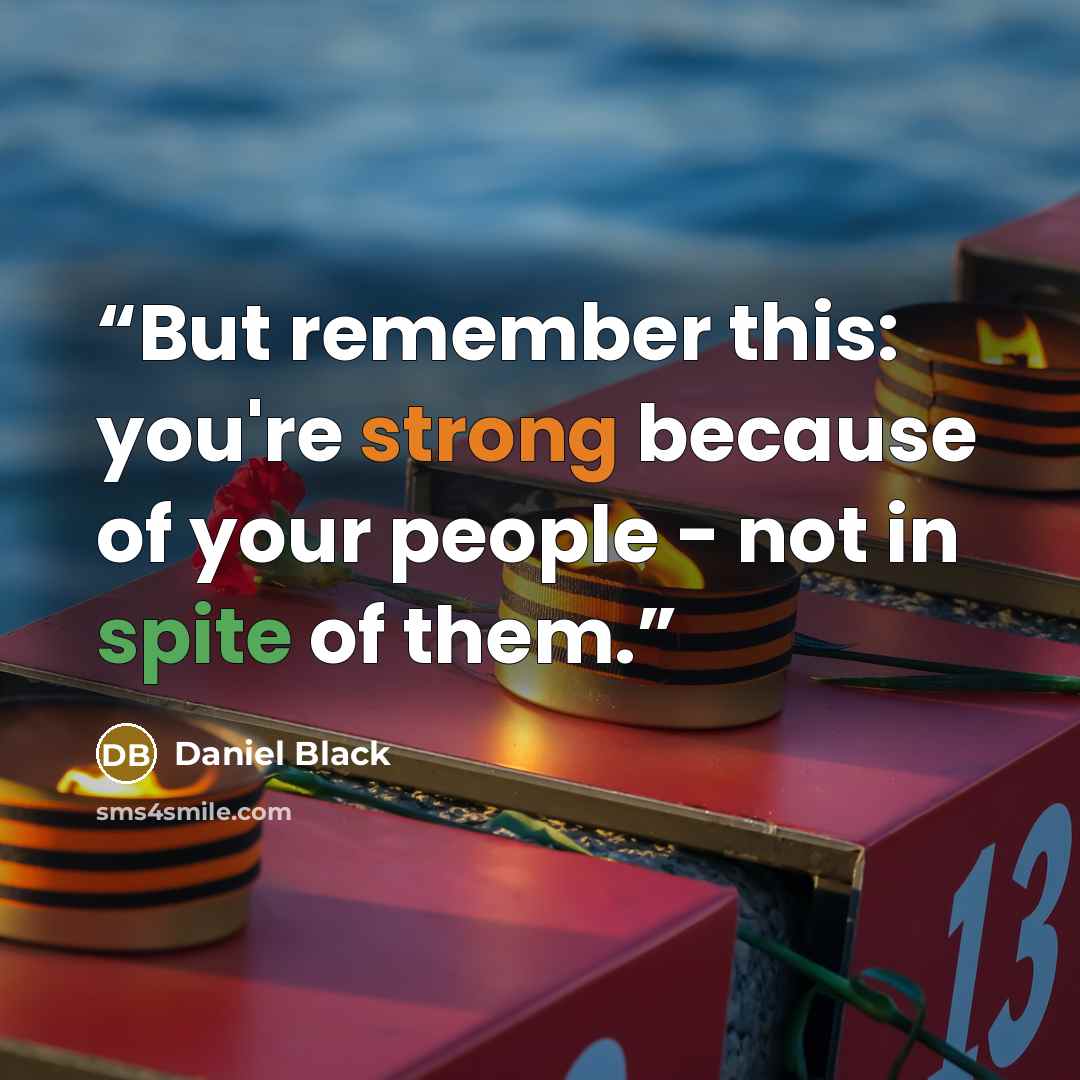 “But remember this: you're strong because of your people - not in spite of them.” quote by Daniel Black