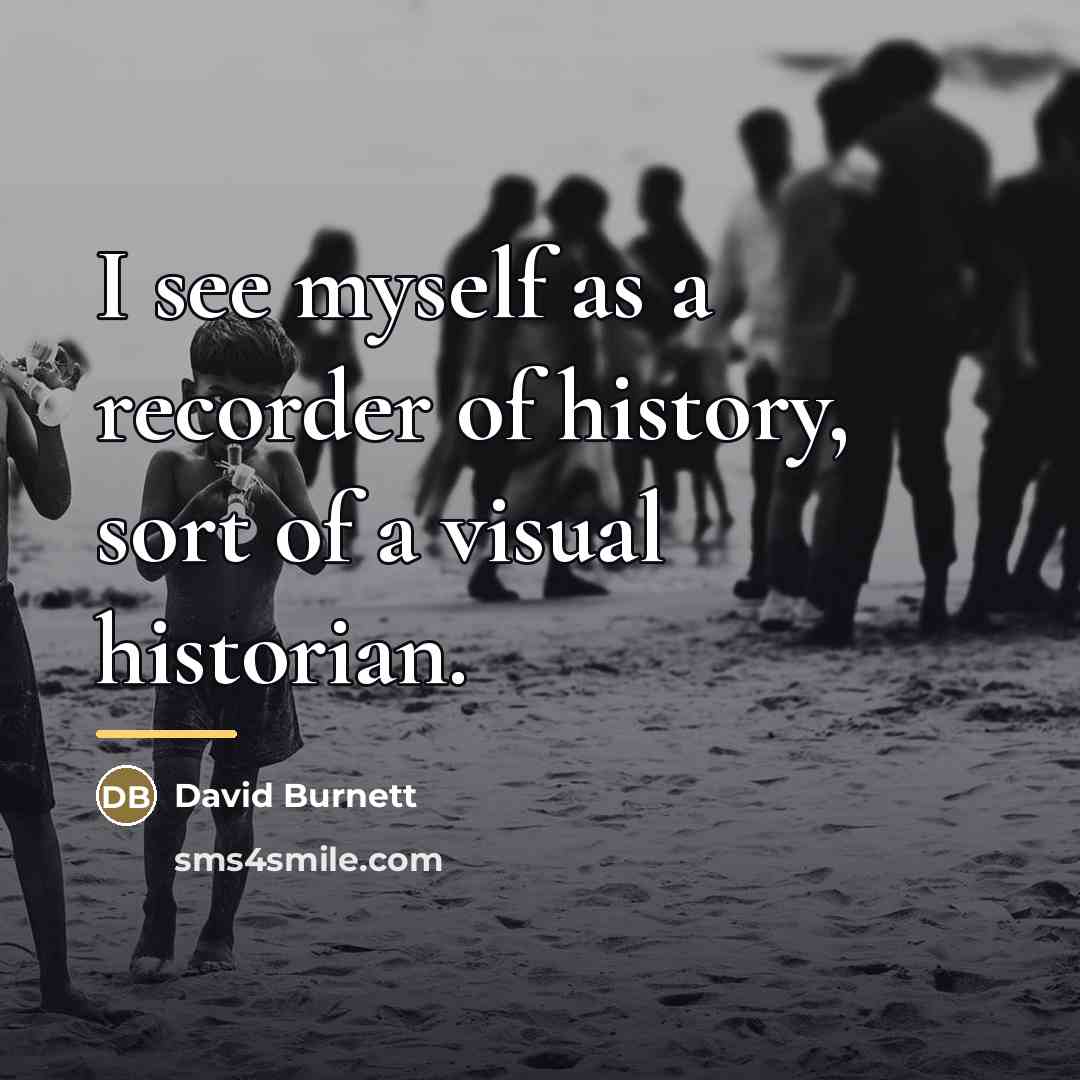“I see myself as a recorder of history, sort of…” quote by David Burnett