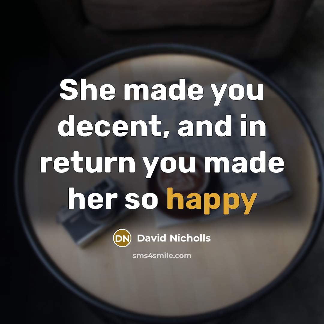 “She made you decent, and in return you made her…” quote by David Nicholls