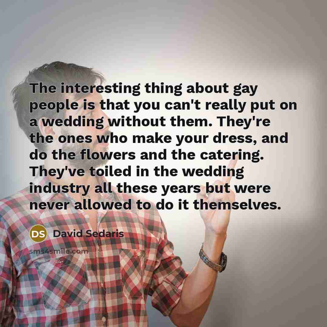 “The interesting thing about gay people is that you can't…” quote by David Sedaris