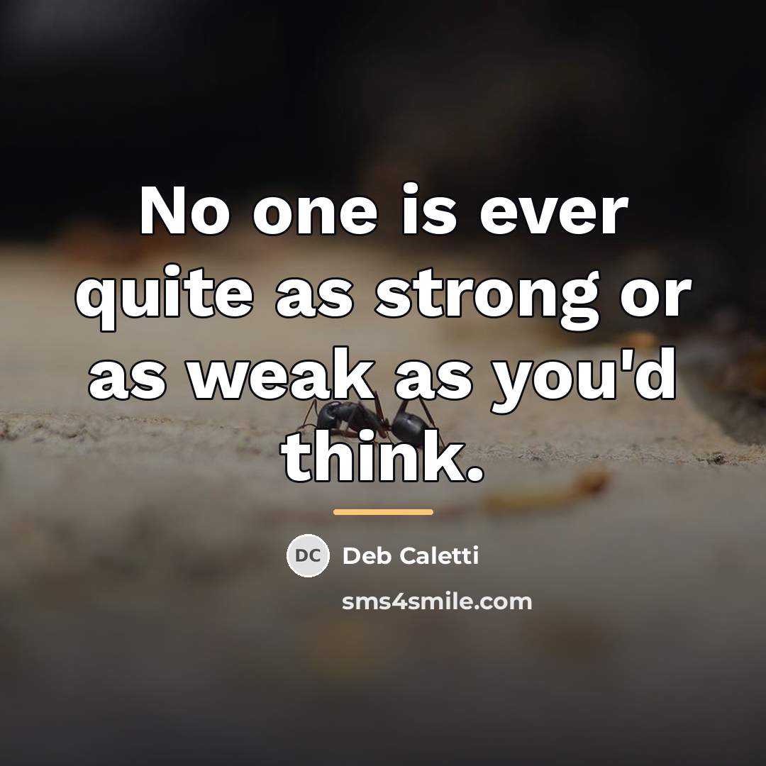 “No one is ever quite as strong or as weak…” quote by Deb Caletti