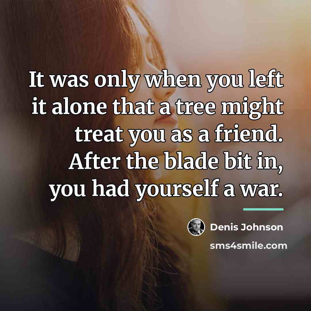 “It was only when you left it alone that a…” quote by Denis Johnson