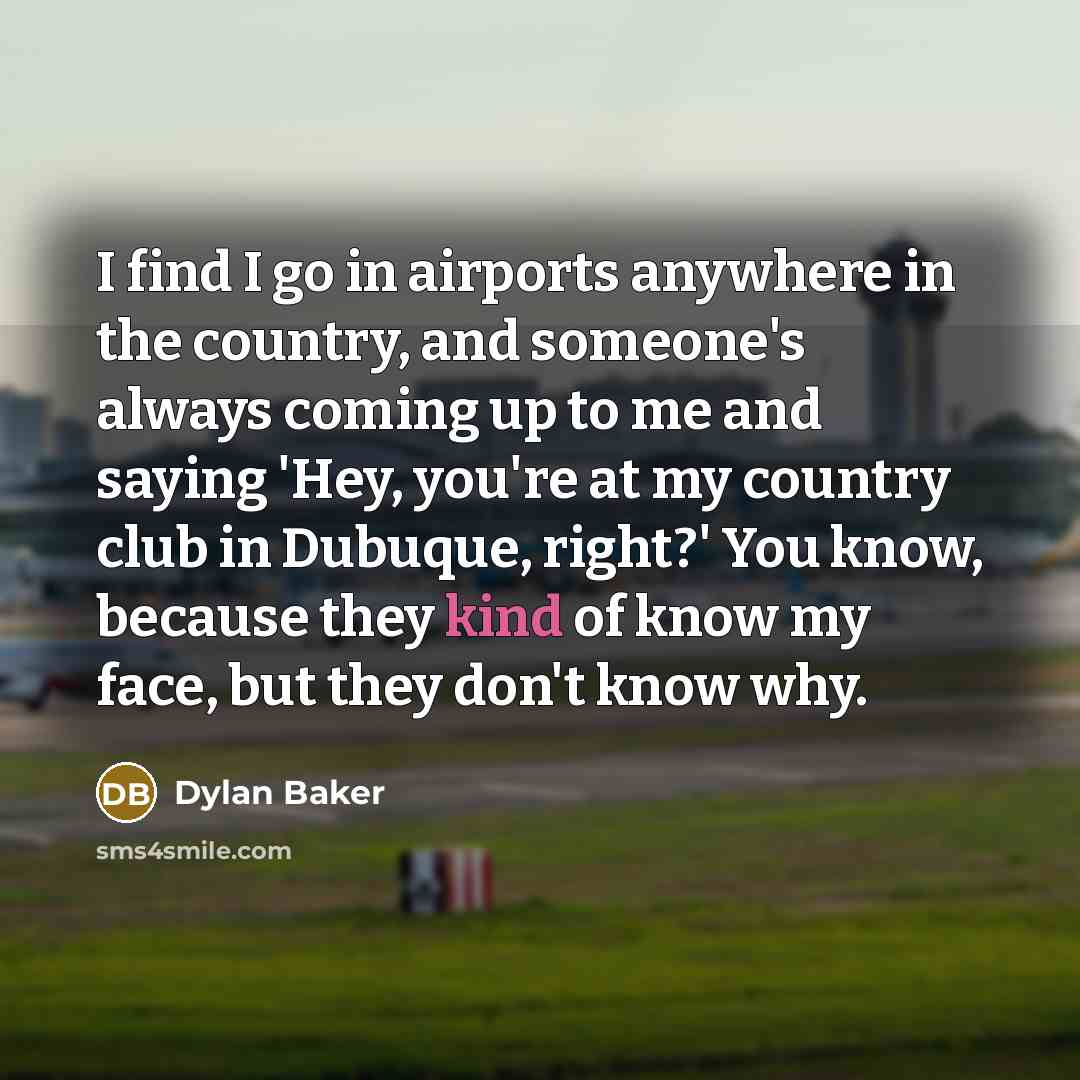 “I find I go in airports anywhere in the country,…” quote by Dylan Baker