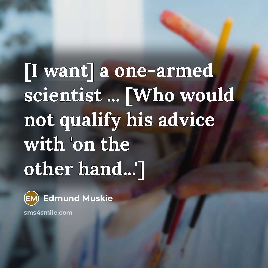 “[I want] a one-armed scientist ... [Who would not qualify…” quote by Edmund Muskie