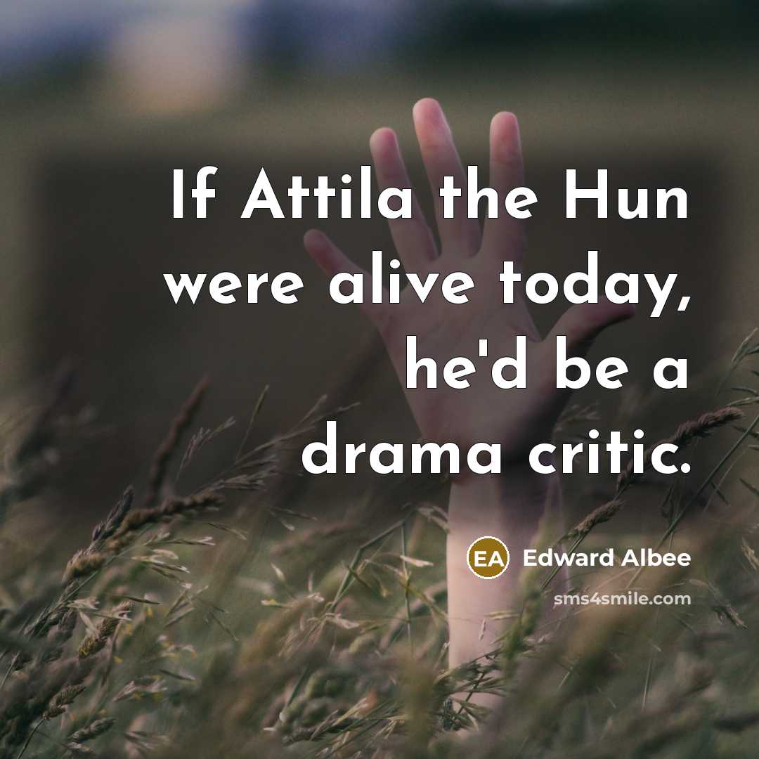 “If Attila the Hun were alive today, he'd be a…” quote by Edward Albee
