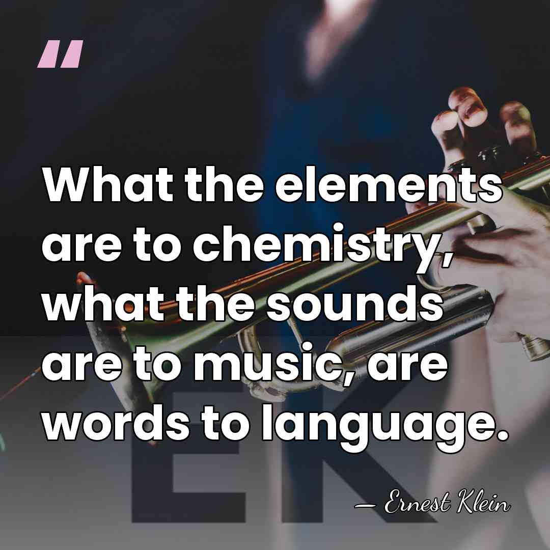 What the elements are to chemistry, what the sounds are to music,&hellip; - Ernest Klein