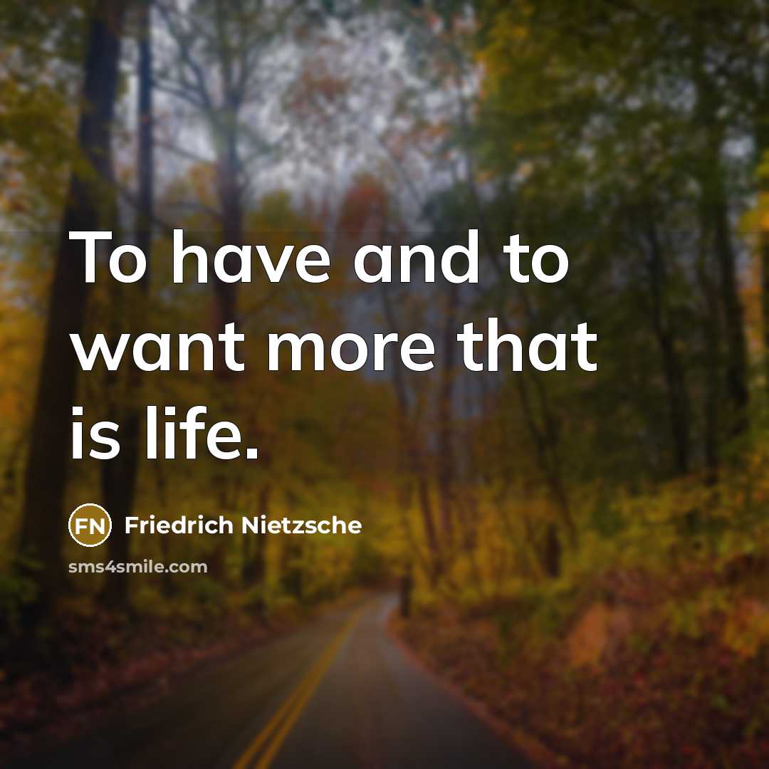 “To have and to want more that is life.…” quote by Friedrich Nietzsche