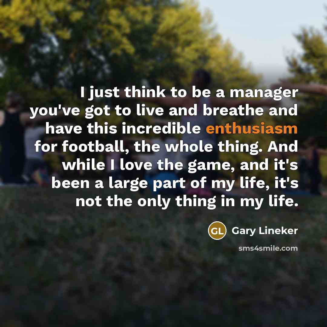 “I just think to be a manager you've got to…” quote by Gary Lineker