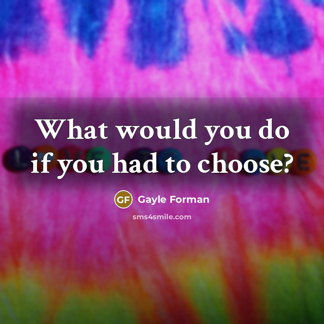 “What would you do if you had to choose?…” quote by Gayle Forman