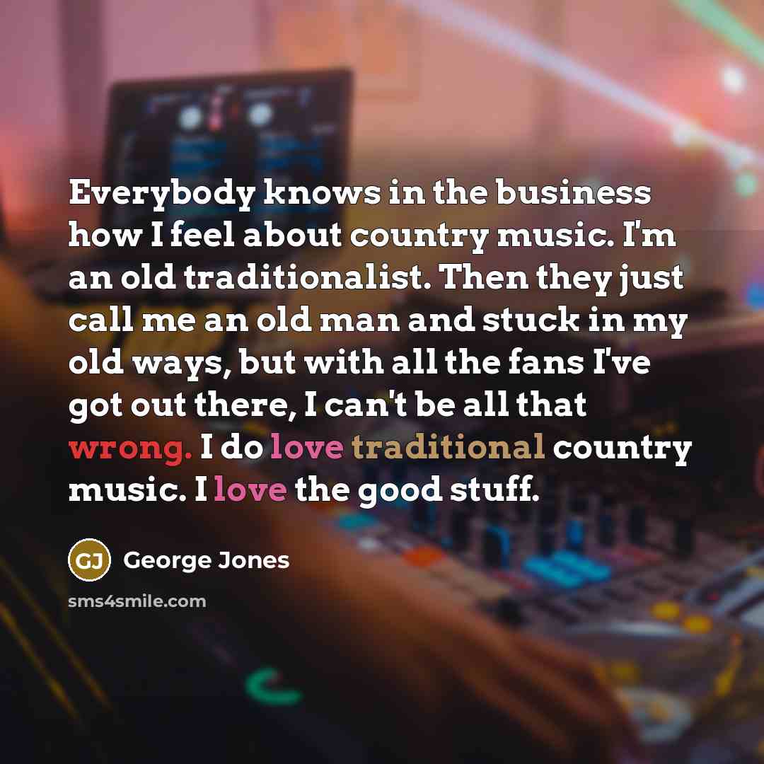 “Everybody knows in the business how I feel about country…” quote by George Jones