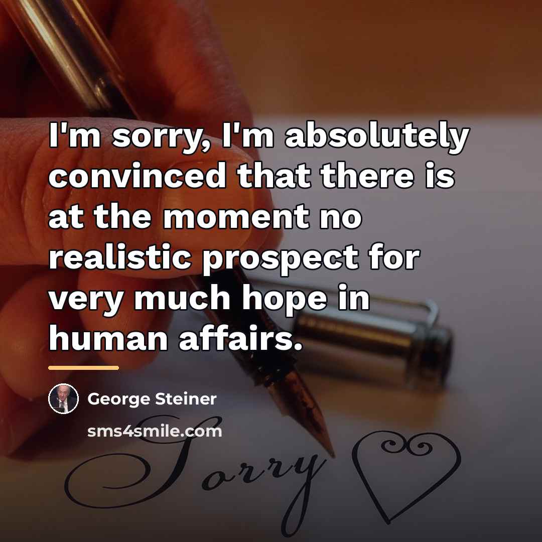 “I'm sorry, I'm absolutely convinced that there is at the…” quote by George Steiner