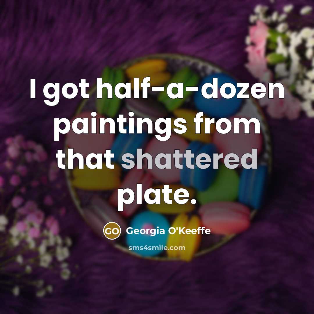 “I got half-a-dozen paintings from that shattered plate.…” quote by Georgia O'Keeffe