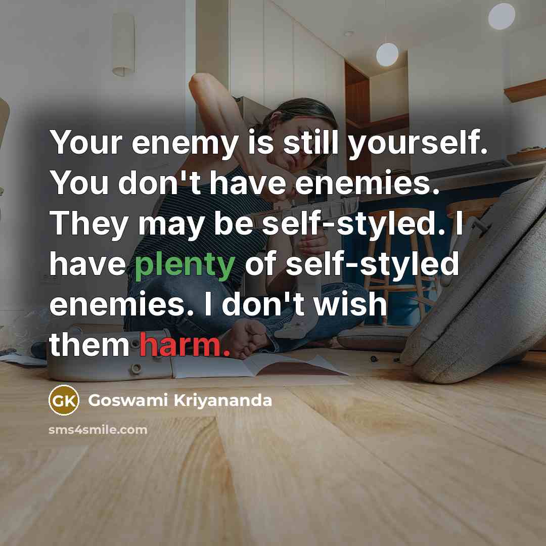 “Your enemy is still yourself. You don't have enemies. They may be self-styled. I have plenty of self-styled enemies. I don't wish them harm.” quote by Goswami Kriyananda