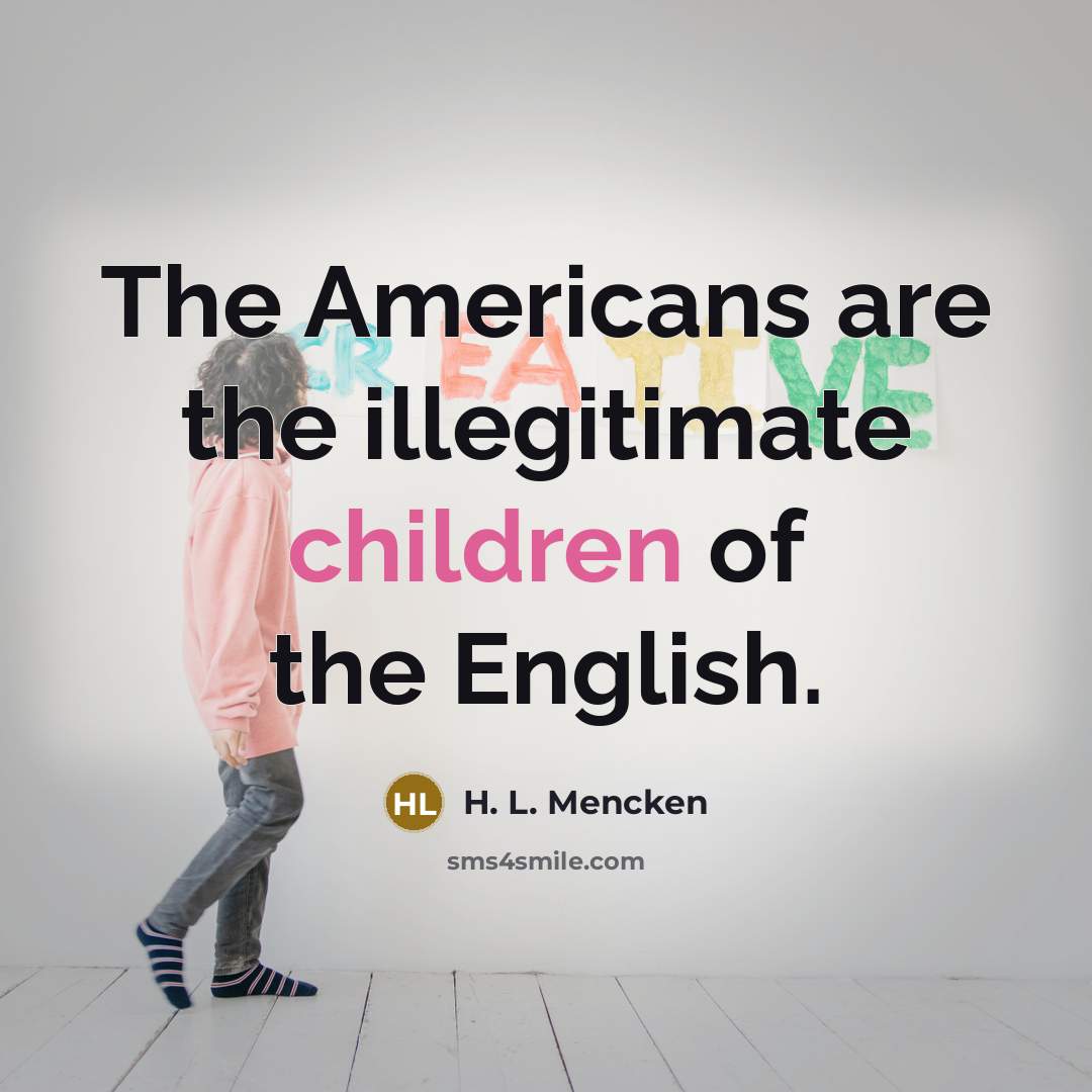 “The Americans are the illegitimate children of the English.…” quote by H. L. Mencken