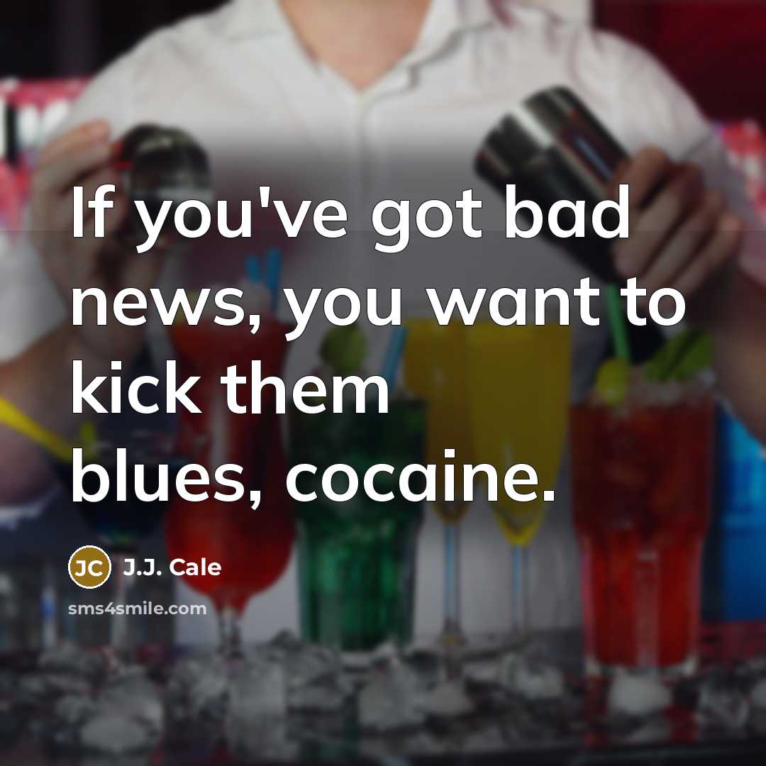 “If you've got bad news, you want to kick them…” quote by J.J. Cale