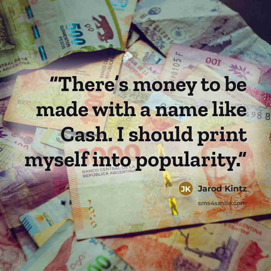 “There’s money to be made with a name like Cash. I should print myself into popularity.” quote by Jarod Kintz