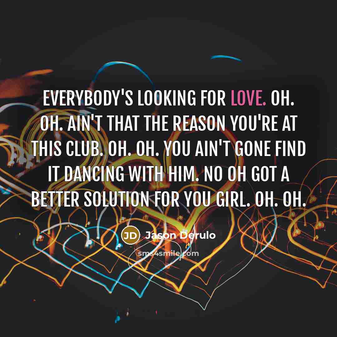 “Everybody's looking for love. Oh. Oh. Ain't that the reason…” quote by Jason Derulo