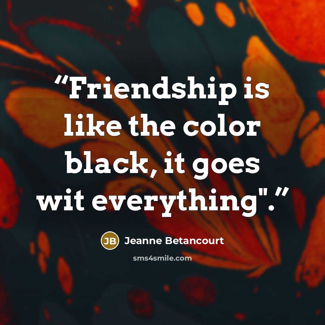 “Friendship is like the color black, it goes wit everything".” quote by Jeanne Betancourt