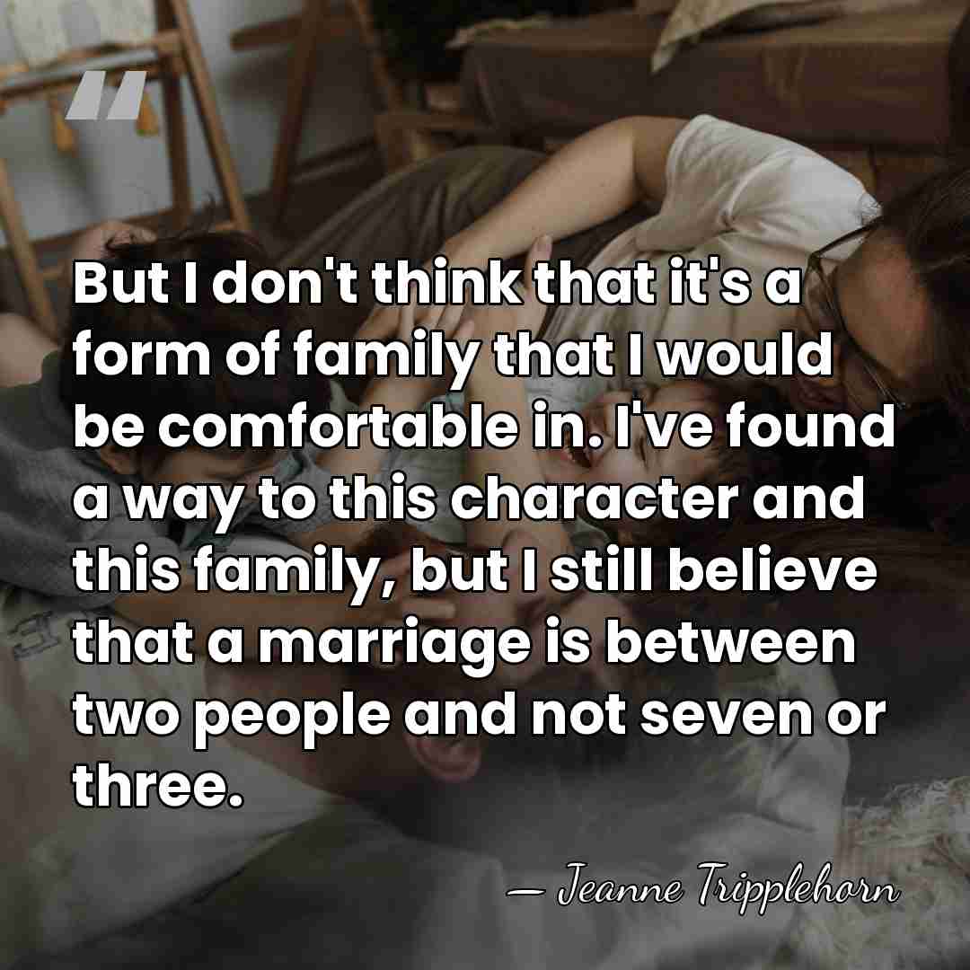 But I don't think that it's a form of family that I&hellip; - Jeanne Tripplehorn