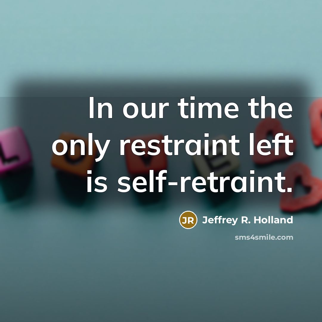 “In our time the only restraint left is self-retraint.…” quote by Jeffrey R. Holland