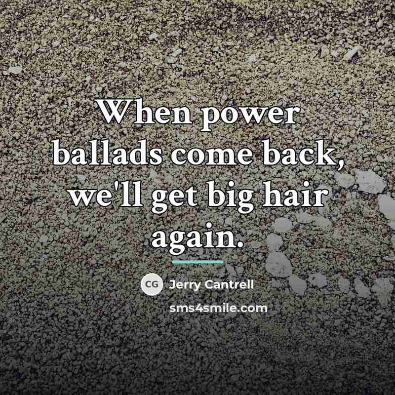 “When power ballads come back, we'll get big hair again.…” quote by Jerry Cantrell