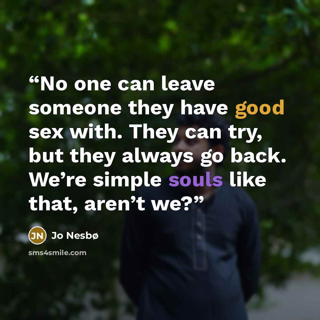 “No one can leave someone they have good sex with. They can try, but they always go back. We’re simple souls like that, aren’t we?” quote by Jo Nesbø