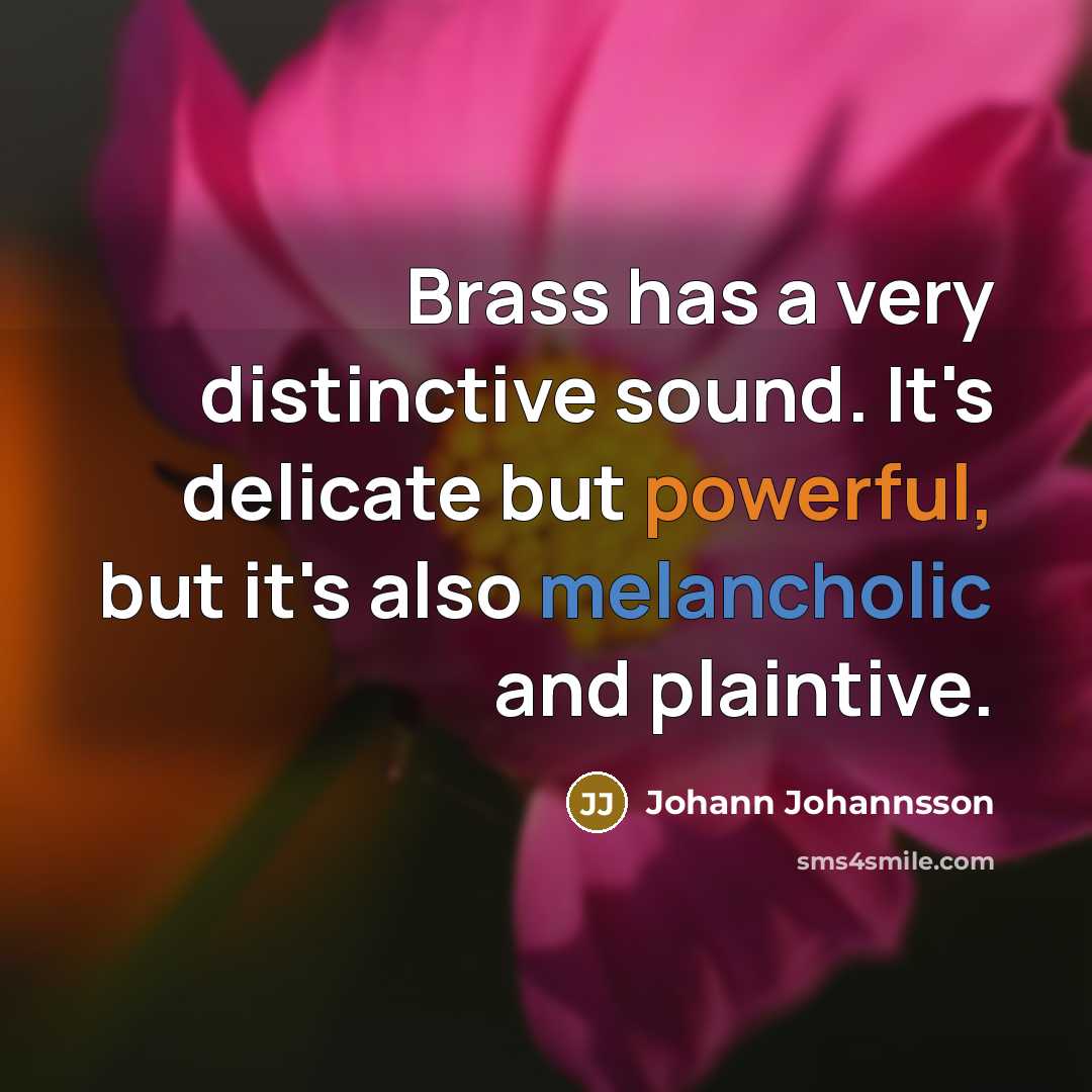 “Brass has a very distinctive sound. It's delicate but powerful,…” quote by Johann Johannsson