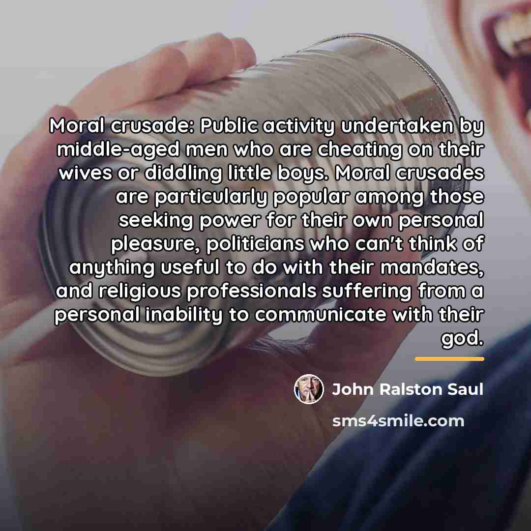 “Moral crusade: Public activity undertaken by middle-aged men who are…” quote by John Ralston Saul
